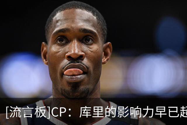 [流言板]CP：库里的影响力早已超越篮球场，属于他的历史仍在书写